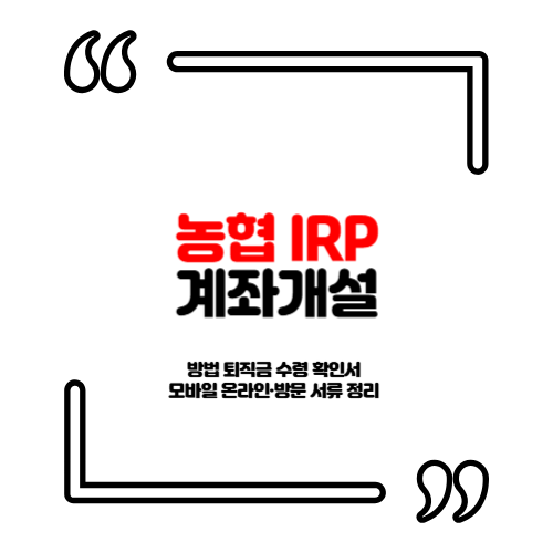 농협 IRP 계좌개설 방법 퇴직금 수령 확인서 모바일 온라인·방문 서류 정리