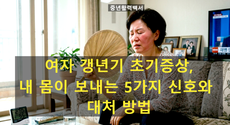 여자 갱년기 초기 증상, 내 몸이 보내는 5가지 신호와 대처 방법 공유