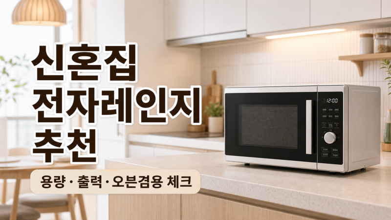 신혼집 전자레인지 추천: 용량, 출력, 오븐 겸용까지 체크하기