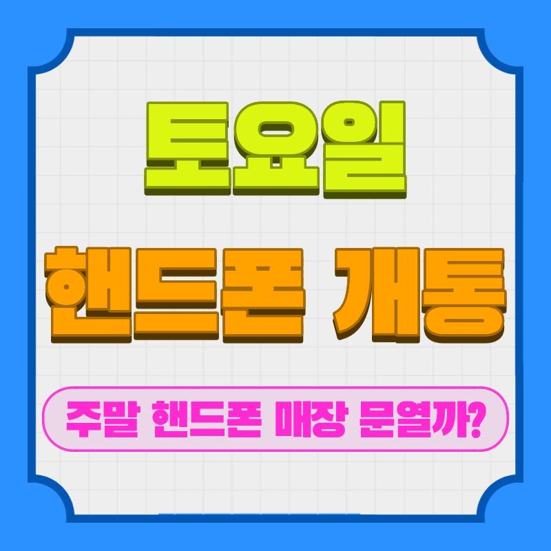 토요일 핸드폰 개통 되나요? 주말 휴대폰 매장 열까?