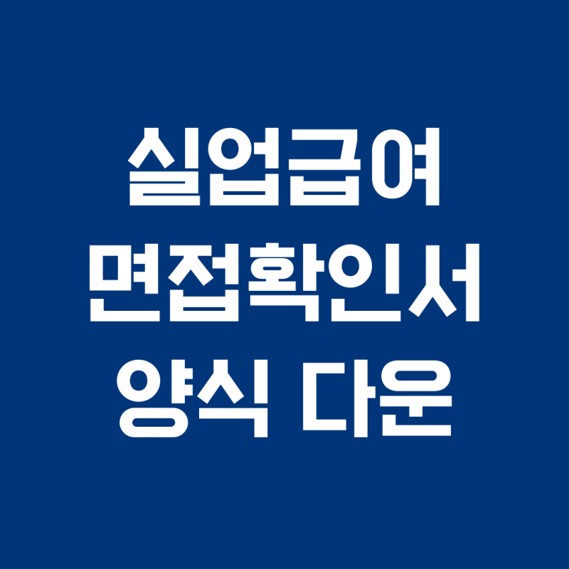 실업급여 면접확인서 양식 다운로드! 제출 방법과 인정 기준 총정리