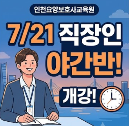 [인천요양보호사교육원] 직장인 야간반 7월 21일 개강! 내일배움카드 국비지원 안내