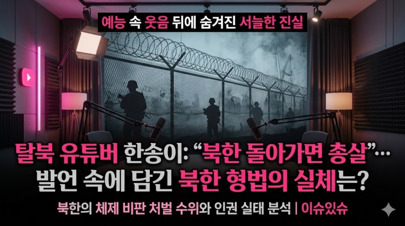 탈북 유튜버 한송이가 밝힌 북한 복귀 시 '총살' 가능성, 북한 형법과 인권 실태의 관점에서 ....