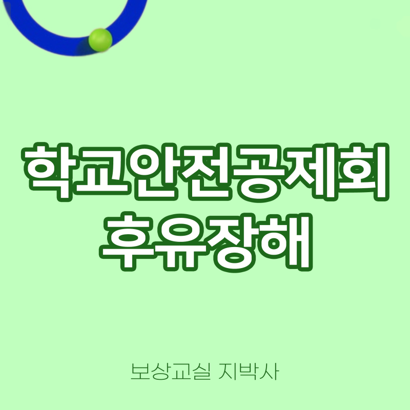 학교 사고로 후유장해가 생겼다면? 학교안전공제회 보상받는 법