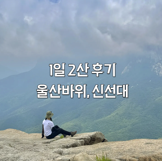 등산기록ㅣ설악산 울산바위 & 금강산 신선대 1일 2산 후기(난이도, 코스, 소요시간 비교)