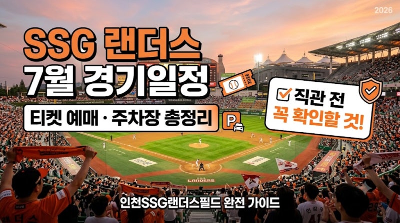 SSG 랜더스 7월 경기일정 티켓 예매 주차장 총정리 2026, 인천SSG랜더스필드 직관 전 꼭 확인할 ....