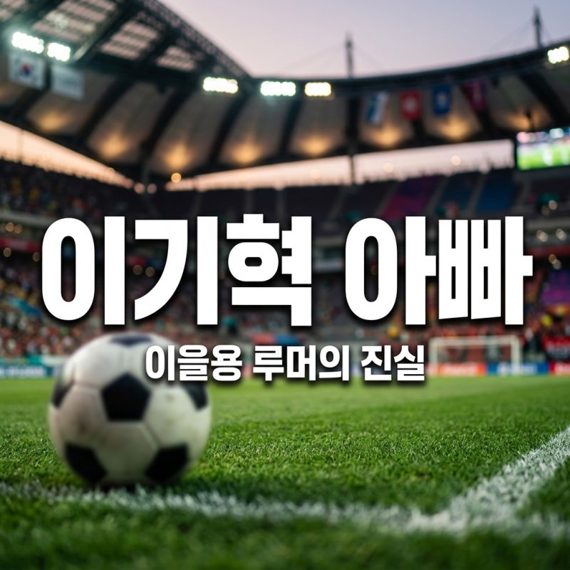 이기혁 아빠 이을용 아들일까? 루머 팩트체크 및 진짜 가족 관계