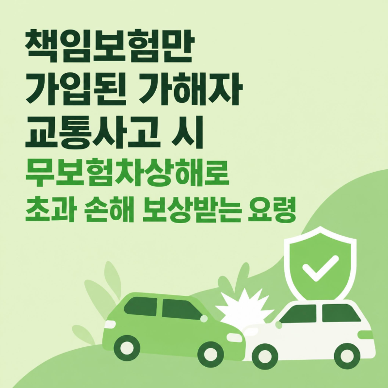 책임보험만 가입된 가해자 교통사고 시 무보험차상해로 초과 손해 보상받는 요령