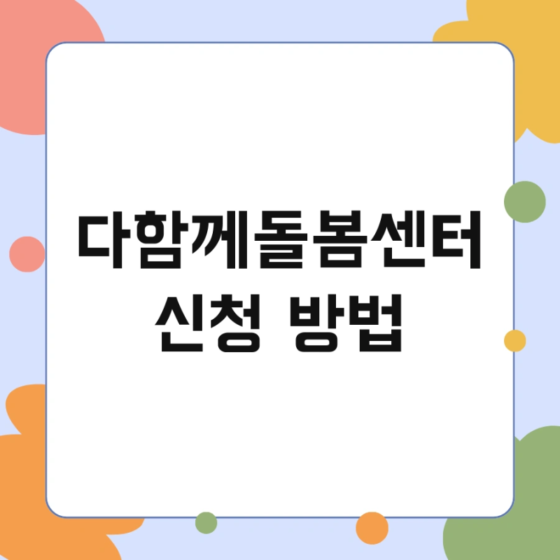 다함께돌봄센터 신청 방법 및 4호점 급여 한번에 정리