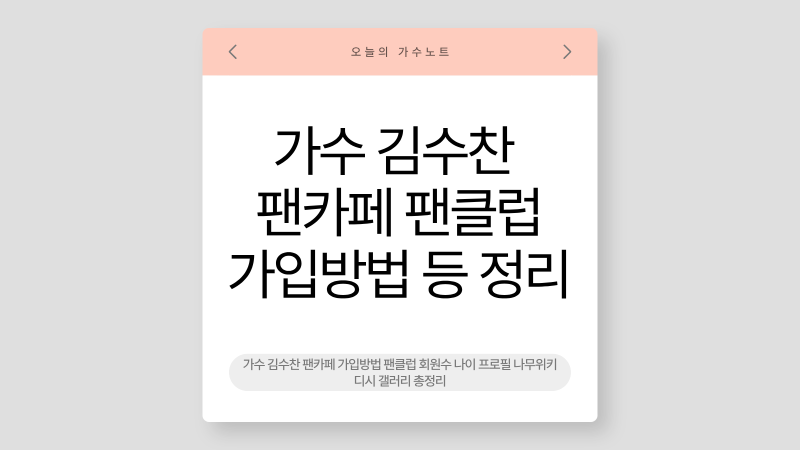 가수 김수찬 팬카페 가입방법 팬클럽 회원수 나이 프로필 나무위키 디시 갤러리 총정리