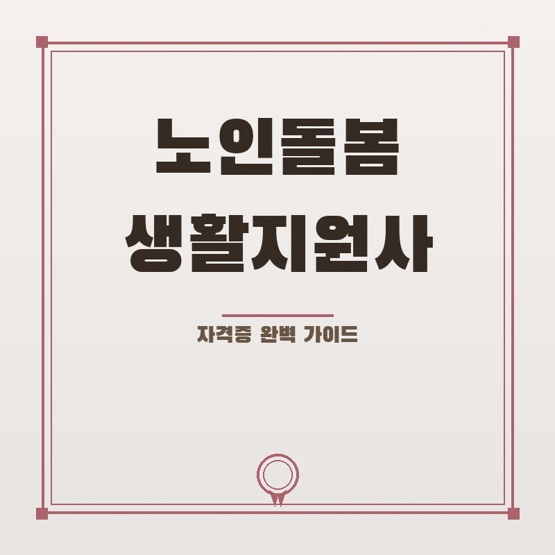 한여름 문턱, 노인돌봄생활지원사 자격증이 빛나는 이유, 핵심 5가지