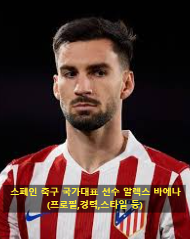 스페인 축구 국가대표 선수 알렉스 바에나(프로필,경력,스타일 등)