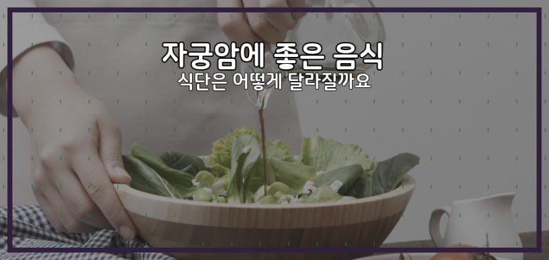 자궁암에 좋은 음식, 식단은 어떻게 달라질까요?