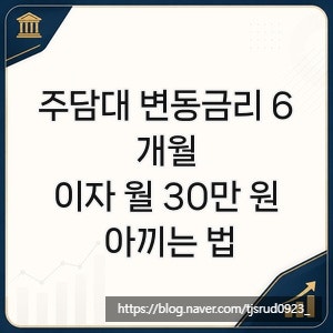 <b>주담대 변동금리</b> 6개월, 이자 월 30만 원 아끼는 법