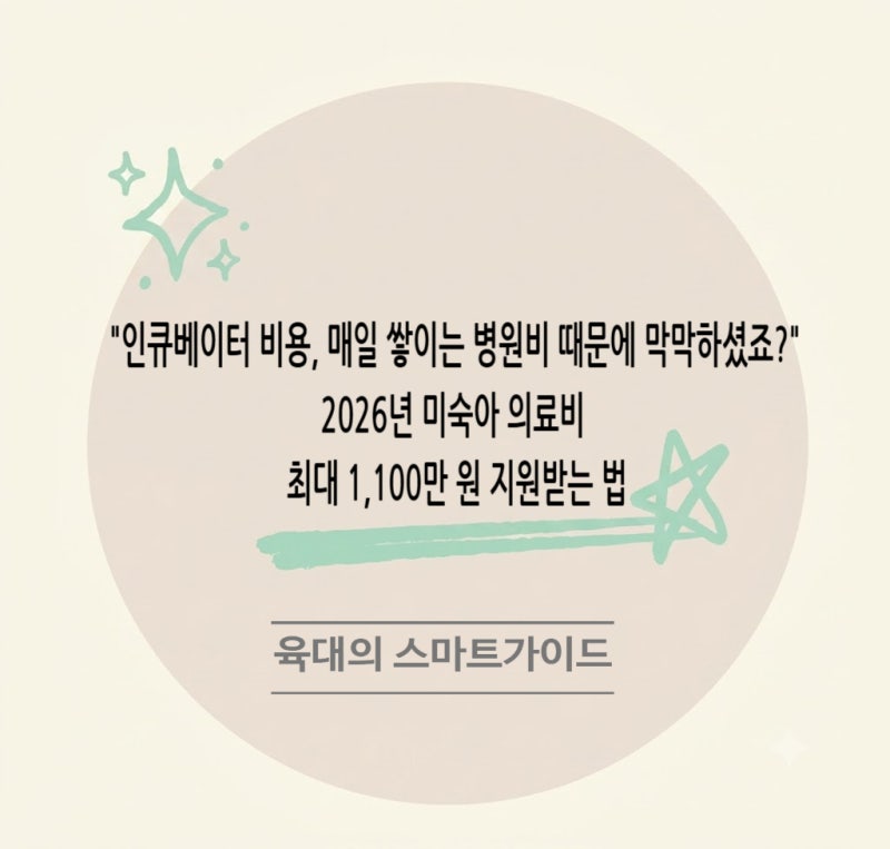 "인큐베이터 비용, 매일 쌓이는 병원비 때문에 막막하셨죠?" 2026년 미숙아 의료비 최대 1,100만....