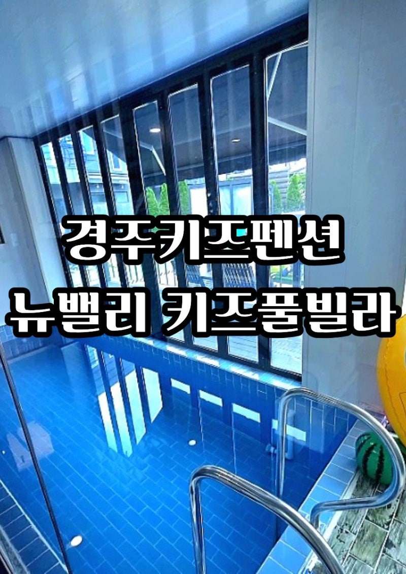 [경주키즈펜션] 아이와 가기 좋은 펜션 '뉴밸리 키즈풀빌라' 대만족 투숙 후기 (실내 수영장+....