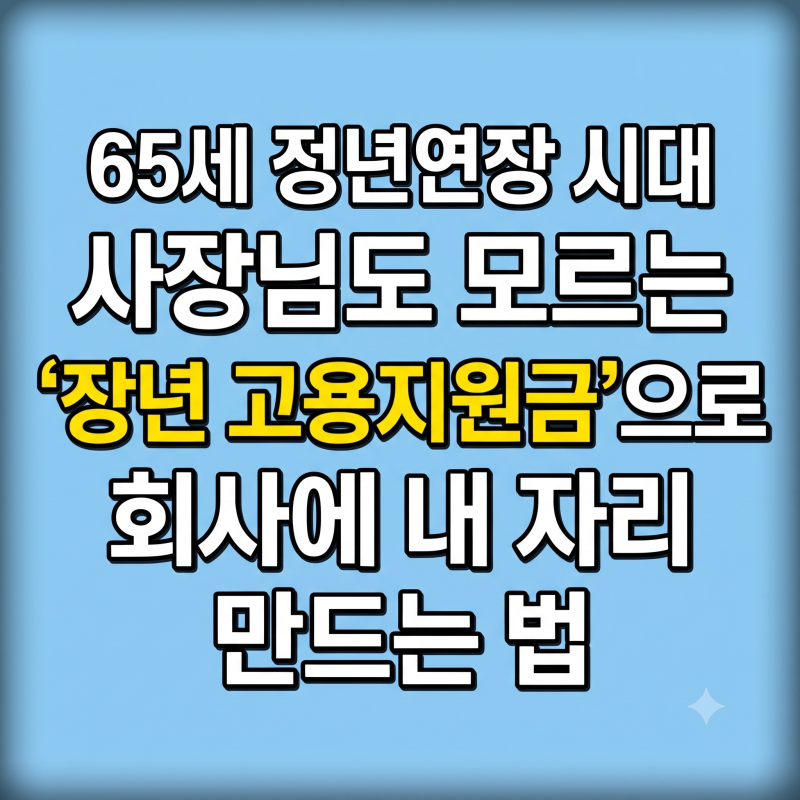 65세 정년연장 시대, 사장님도 모르는 장년 고용지원금 혜택 (고령자 고용안정지원금 조건)