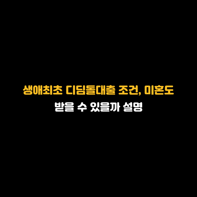 생애최초 디딤돌대출 조건, 미혼도 받을 수 있을까 설명
