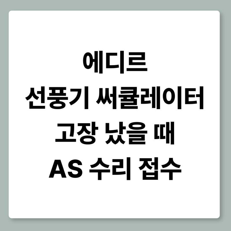 에디르 선풍기 서큘레이터 고장 났을 때 AS 수리 접수 및 확인사항