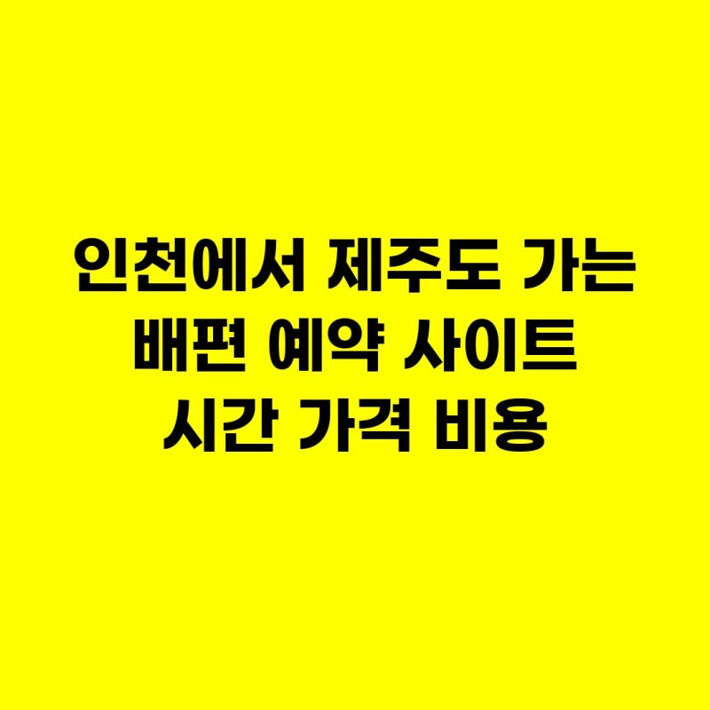 인천에서 제주도 가는 배편 예약 사이트 시간 가격 비용