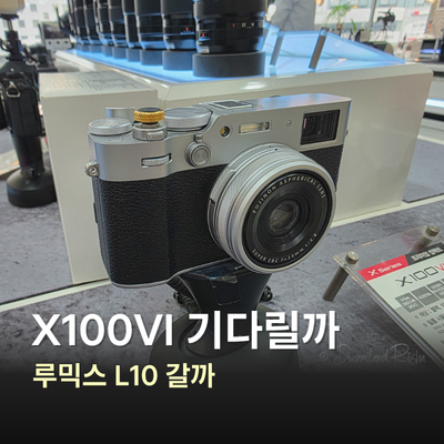 X100VI 기다릴까, 라이카 감성 루믹스 L10으로 갈아탈까