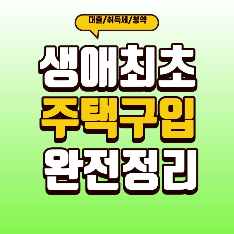 생애최초 주택구입 완전정리 -대출· 취득세· 청약 모든 혜택을 한번에
