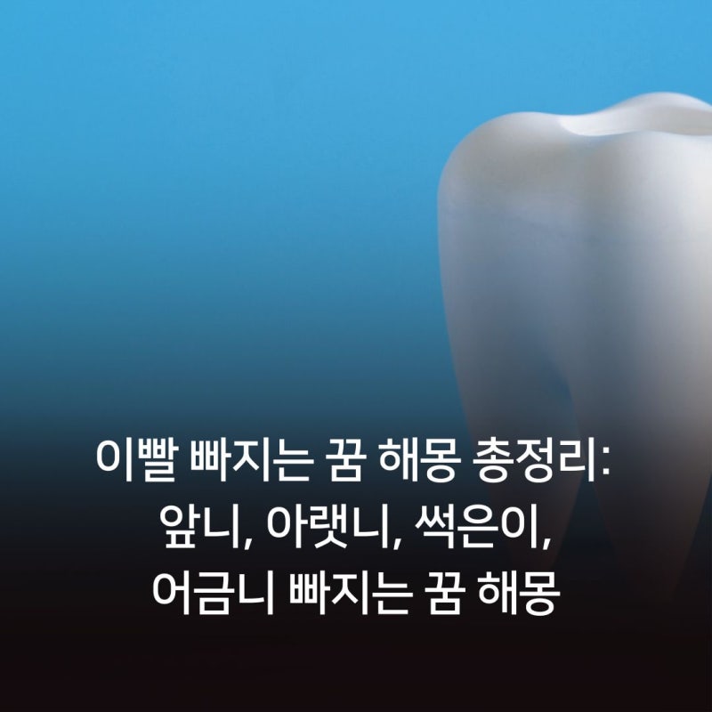 이빨 빠지는 꿈 해몽 총정리: 앞니, 아랫니, 썩은이, 어금니 빠지는 꿈 해몽