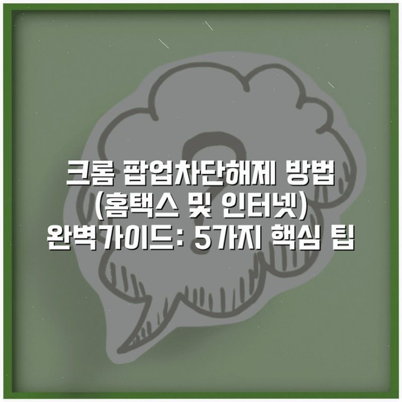 크롬 팝업차단해제 방법 (홈택스 및 인터넷) 완벽가이드: 5가지 핵심 팁