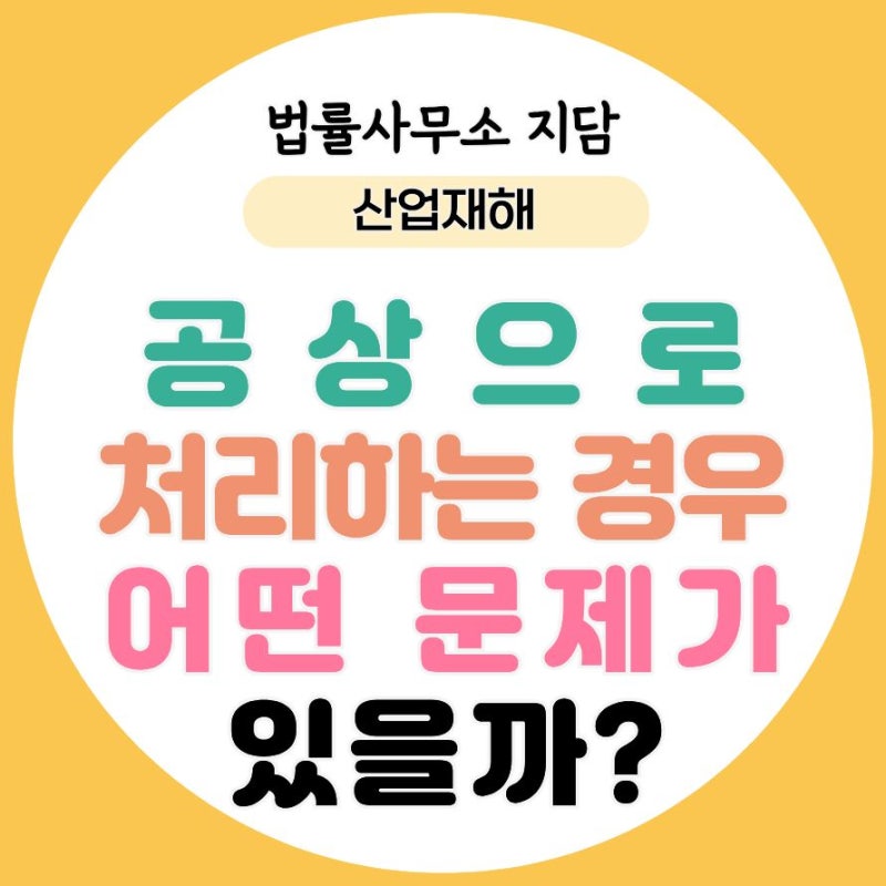 노동전문변호사, 산재전문변호사 / 공상으로 처리하는 경우 어떤 문제가 있을까?