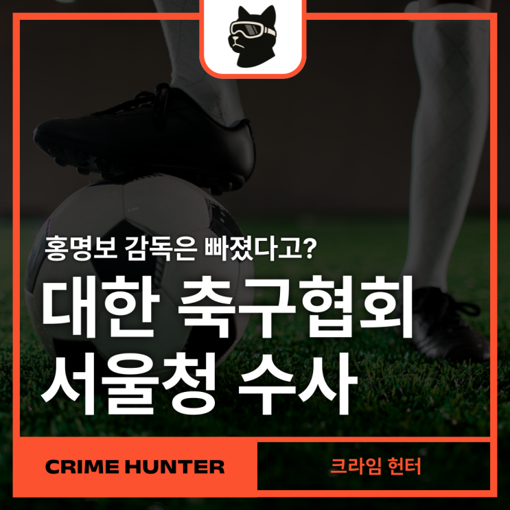 ' 축구 협회 <b>홍명보</b> 감독 <b>선임</b>부터 배임까지 <b>수사</b>한다!