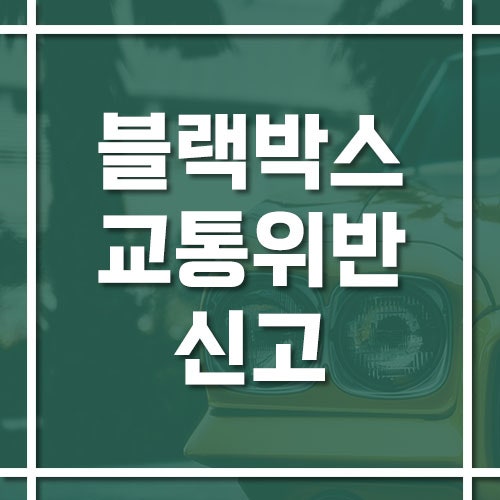 블랙박스로 교통위반 신고 방법, 반려 없이 접수하는 팁