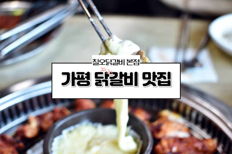 가평 닭갈비 맛집 51년 전통 칠오닭갈비 가평 본점 후기
