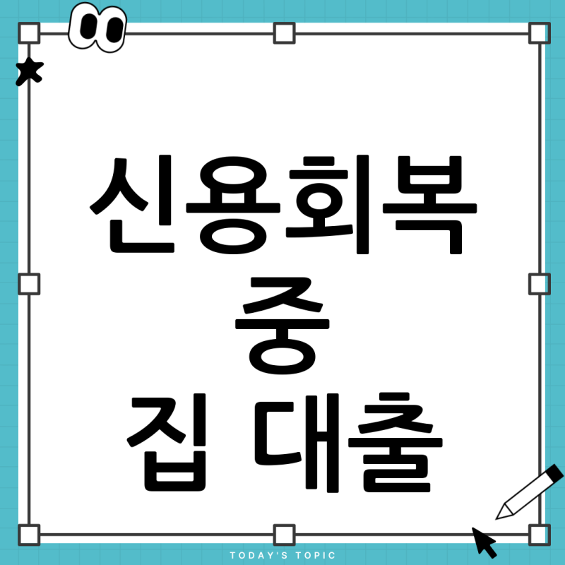 신용회복 중에도 집 매매대출 가능할까? 조기상환 후 주택담보대출 전략