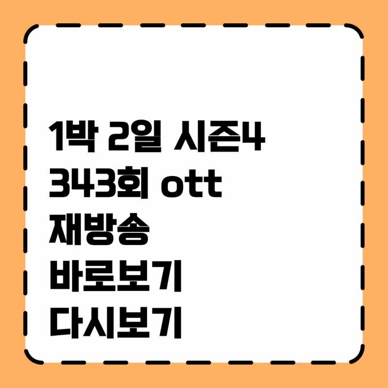 1박 2일 시즌4 343회 재방송시간 ott 보러가기 편성표 다시보기 343화 바로보기 감상하기 기본정....