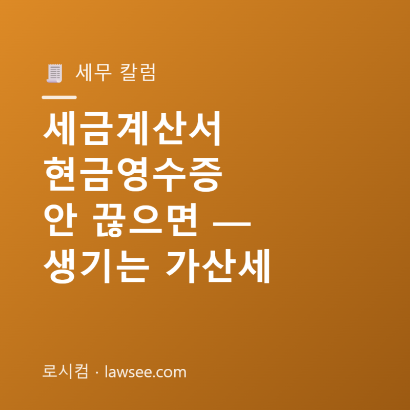 세금계산서·현금영수증 — 안 끊으면 생기는 가산세