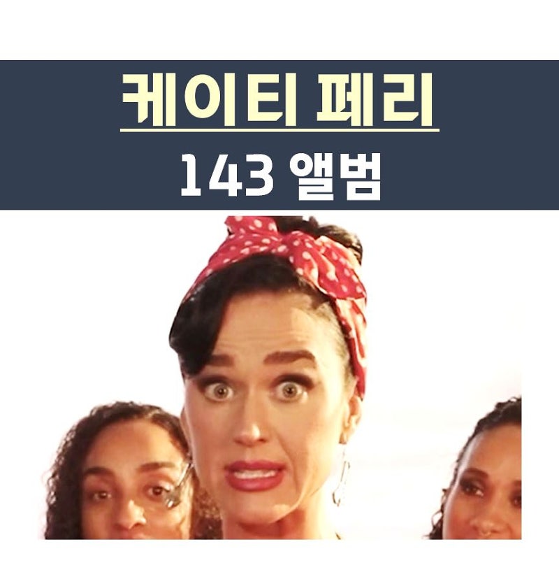 케이티 페리(Katy Perry) '143 앨범'::세상에 이런 일이, 끝나지 않았다