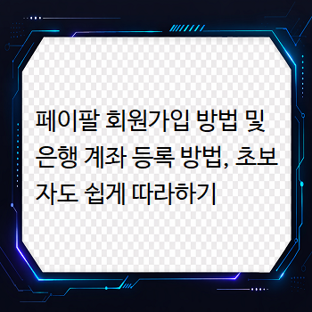 페이팔 회원가입 방법 및 은행 계좌 등록 방법, 초보자도 쉽게 따라하기