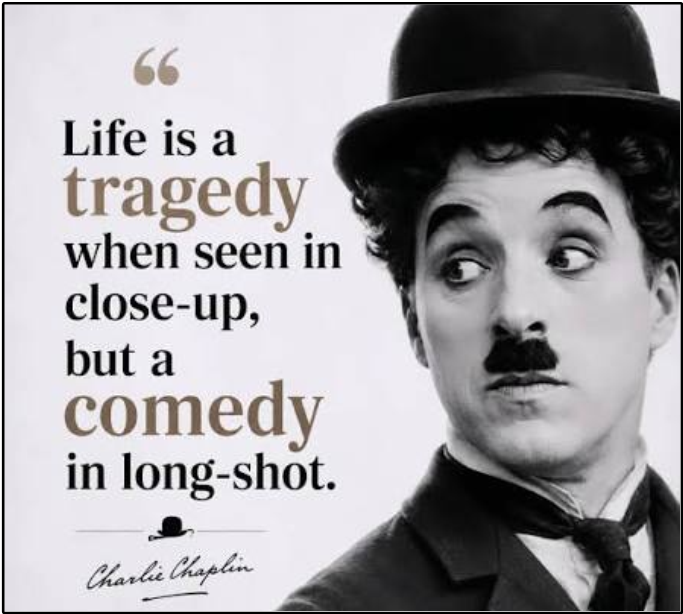 "Life is a tragedy when seen in close-up, but a comedy in long-shot." (찰리 채플린)
