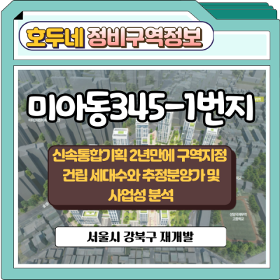 미아동345-1번지 신속통합기획 2차 선정지구역 지정 완료!! 건립 세대수와 추정분양가 및 사업성 분석(강북구 재개발)