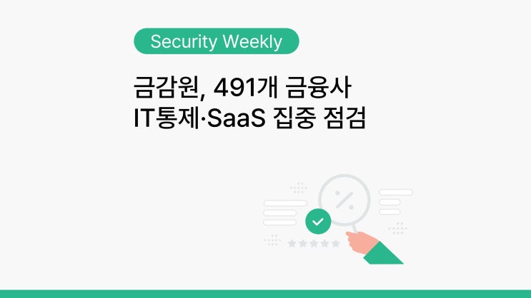 [주간 보안 이슈] <b>금감원</b>, 491개 금융사 IT통제·SaaS 집중 점검