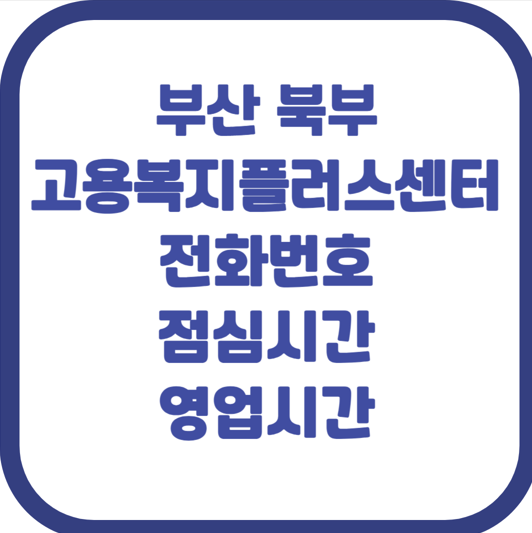 갑자기 문의할 때 당황? 부산 북부 고용복지플러스센터 전화번호(점심시간, 근무시간 포함) ....