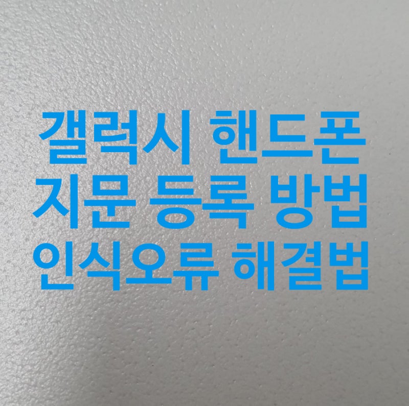 갤럭시 핸드폰 지문 등록 하는 방법 및 인식 오류 해결법 알아보기