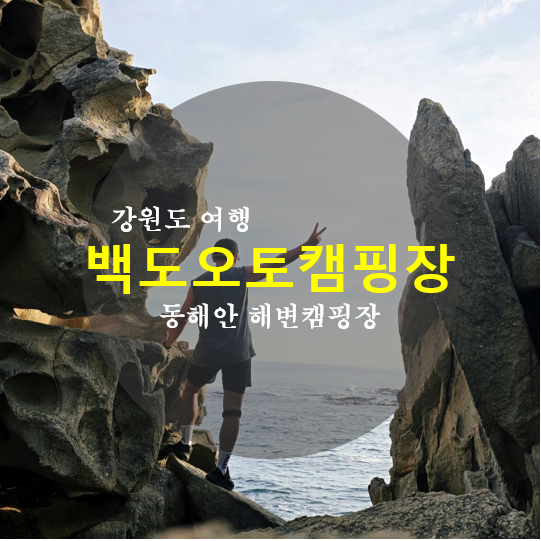 고성 백도오토캠핑장 후기! 능파대와 가리비까지 즐기는 코스