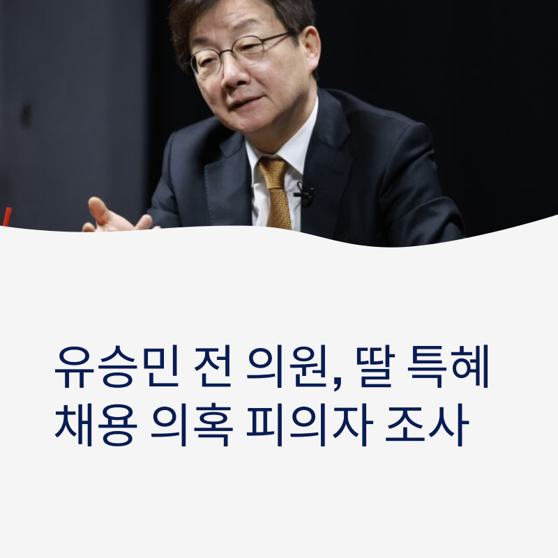 유승민 전 의원, 딸 특혜 채용 의혹 피의자 조사 — 인천대 채용 문서 은폐·분야 변경까지