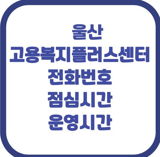 울산 고용복지플러스센터 전화번호 찾다 지쳤다면, 운영시간과 점심시간 핵심 정리