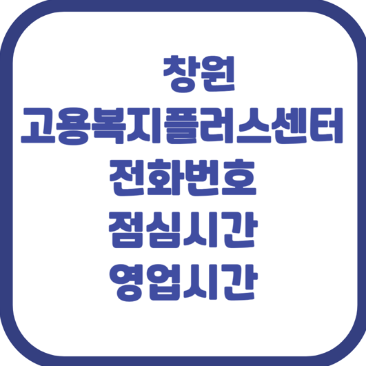 창원 고용복지플러스센터 전화번호부터 영업시간, 점심시간까지 완벽 가이드