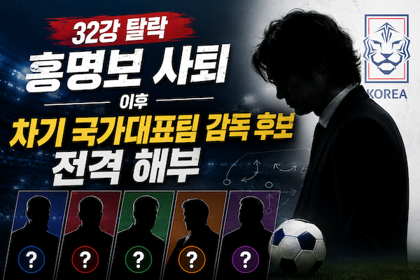 2026 북중미 월드컵 충격의 잔혹사32강 탈락과 홍명보 사퇴 이후 차기 국가대표팀 감독 후보 ....