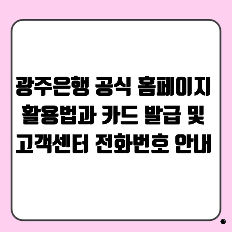 광주은행 공식 홈페이지 활용법과 카드 발급 및 고객센터 전화번호 안내