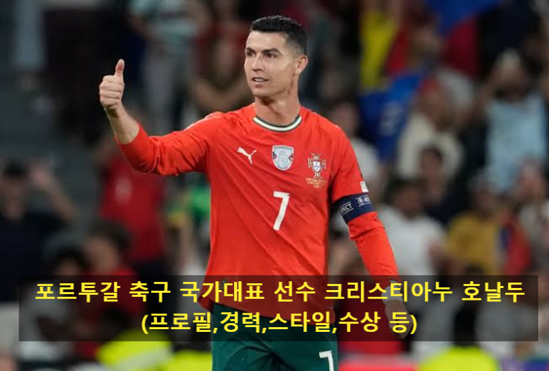 포르투갈 축구 국가대표 선수 크리스티아누 호날두(프로필,경력,스타일,수상 등)