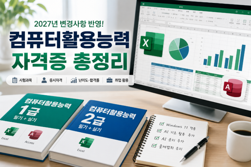 2027 컴퓨터활용능력(컴활) 자격증 변경사항 및 시험과목·응시자격·난이도·합격률·취업 활....